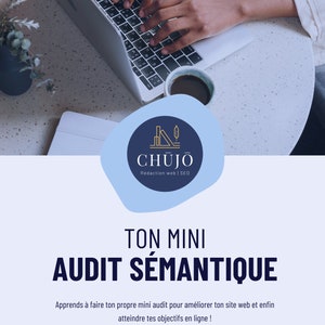 May include: A person is working on a laptop computer with a blue and white logo that says "CHUJO Rédaction web | SEO" and the text "TON MINI AUDIT SÉMANTIQUE Apprends à faire ton propre mini audit pour améliorer ton site web et enfin atteindre tes objectifs en ligne!"