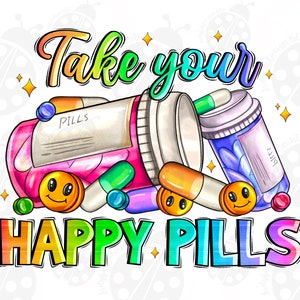 May include: Colorful illustration of a pill bottle with the words "Take your happy pills" in rainbow letters. The bottle is open and there are pills spilling out, some with smiley faces.