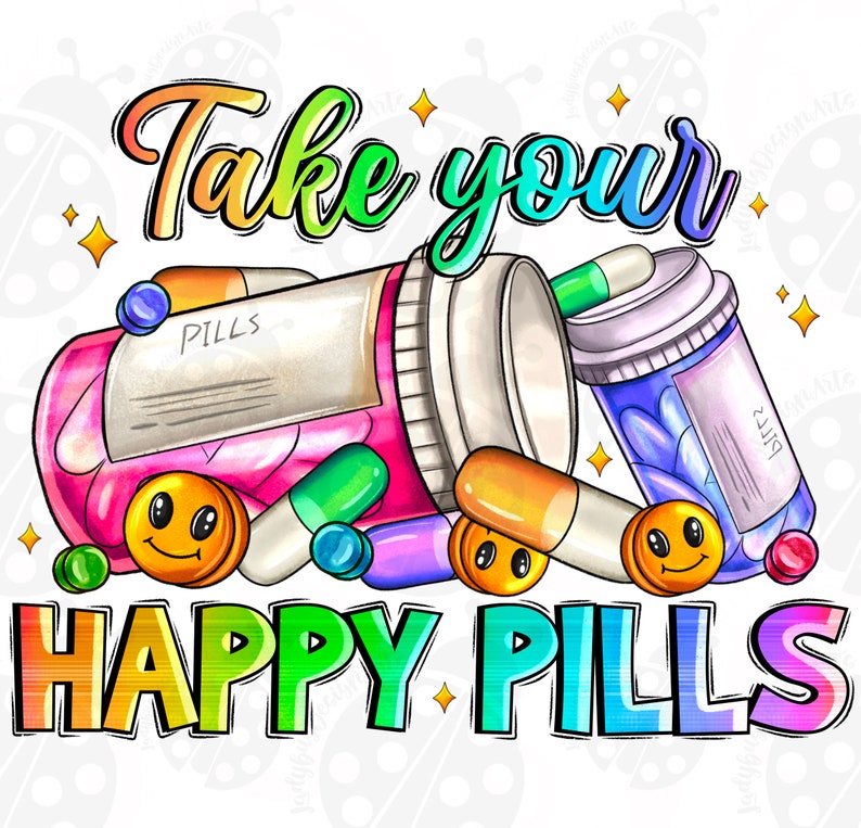 May include: Colorful illustration of a pill bottle with the words "Take your happy pills" in rainbow letters. The bottle is open and there are pills spilling out, some with smiley faces.
