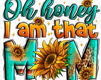 Oh honey i am that Mom png sublimation design download, Mother's Day png, western mom png, sunflower png design, sublimate designs download