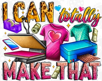May include: A colorful graphic design with the text "I can totally make that" in pink, yellow, and blue. The design includes a heat press, a t-shirt, a printer, and money.