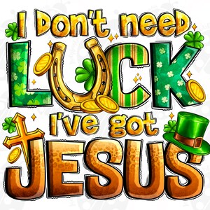 May include: A gold and green graphic with the text "I don't need luck I've got Jesus" with a horseshoe, shamrocks, and a leprechaun hat.