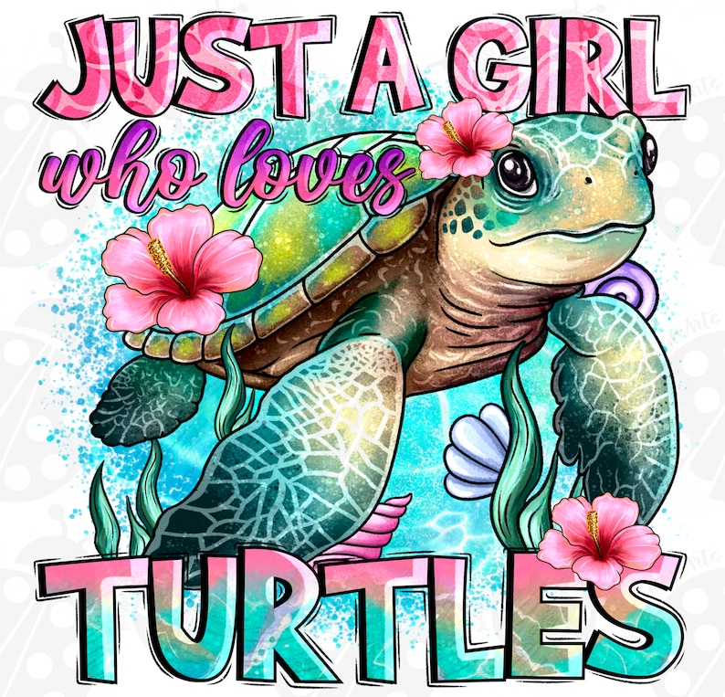 May include: A digital illustration of a sea turtle with pink hibiscus flowers and the text "JUST A GIRL who loves TURTLES" in pink and teal. The turtle is green, brown, and yellow, with a detailed shell pattern.