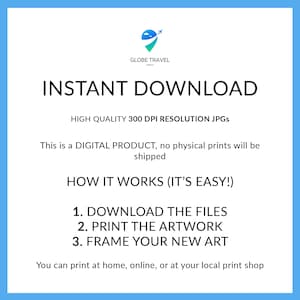 May include: A blue and white graphic with the text "INSTANT DOWNLOAD" in white. The text "HIGH QUALITY 300 DPI RESOLUTION JPGS" is below the main text. The text "This is a DIGITAL PRODUCT, no physical prints will be shipped" is below the resolution text. The text "HOW IT WORKS (IT'S EASY!)" is below the shipping text. The text "1. DOWNLOAD THE FILES 2. PRINT THE ARTWORK 3. FRAME YOUR NEW ART" is below the "HOW IT WORKS" text. The text "You can print at home, online, or at your local print shop" is below the numbered list.