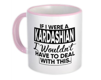 If I were a Kardashian Wouldnt have to Deal Mug Gift Celebrity Fan Funny