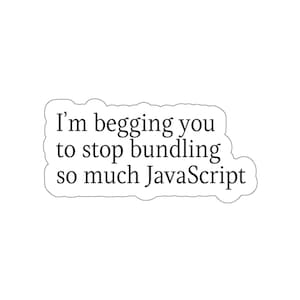 Op de afbeelding: Een witte sticker met een zwarte omtrek en tekst die luidt "Ik smeek je, stop met het bundelen van zoveel JavaScript."