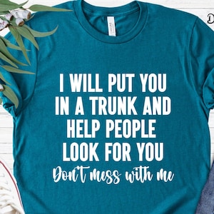 I Will Put You In A Trunk Shirt, Don&#39;t Mess With Me TShirt, Humor Shirt, Funny Party Shirt, Sarcastic Saying Shirt, Joke Shirt, NERD Shirt