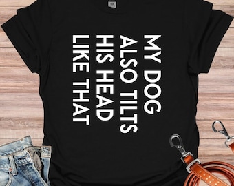 My Dog Tilts His Head Like that, Funny Dog Owner Cool T-Shirt, Gift for Dog Owner, Pet Lover Shirt, Funny Dog Shirt, Gift for Dog Mama