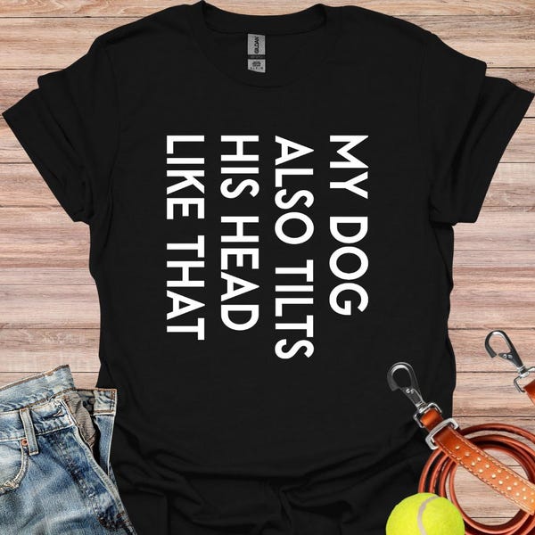 My Dog Tilts His Head Like that, Funny Dog Owner Cool T-Shirt, Gift for Dog Owner, Pet Lover Shirt, Funny Dog Shirt, Gift for Dog Mama