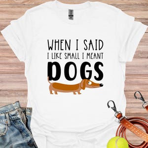 When I said I Like Small Things I Meant Dogs, Funny Dachshund Shirt, Dachshund, Wiener Dog, Doxie, Dachshund Gift, Doxie Mom Tee, Doxie Mama