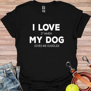 I Love It When My Dog Gives Me Cuddles Shirt, I Love My Dog, Gift For Dog Owner, Dog Mom Shirt, Dod Dad Shirt, Cute Dog Shirt, Funny Slogan