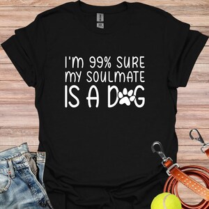 I&#39;m 99% Sure My Soulmate Is A Dog, My Dog Is My Soulmate, Dog Mama, Dog Mama, I Love My Dog Shirt, I Love My Dog, Dog Lover Gift, Best Dogs