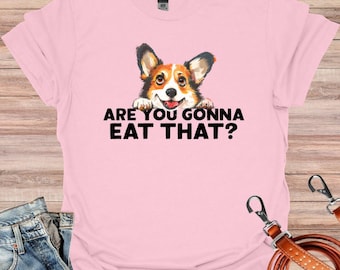 Are You Gonna Eat That Corgi Shirt, Pemboke Welsh Corgi Shirt, Cute Corgi Shirt, Corgi Mom Tshirt, Dog Mom Tshirt, Corgi Owner Shirt, Gift
