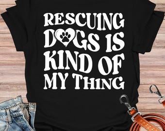 Rescuing Dogs Is My Thing Shirt, Rescue Dogs Shirt, Gift for Dog Lover, Animal Rescue Supporters, Pet Adoption Events, Dog Shelter Volunteer