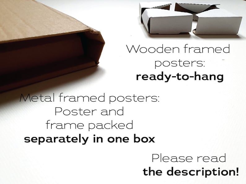 May include: Two cardboard boxes, one with a wooden framed poster and the other with a metal framed poster. The text on the image reads "Wooden framed posters: ready-to-hang" and "Metal framed posters: Poster and frame packed separately in one box. Please read the description!"