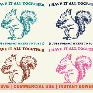 May include: Four variations of a digital download design featuring a squirrel holding nuts with the text "I have it all together (I just forgot where to put it)". The squirrels are drawn in teal, navy blue, brown, and pink.