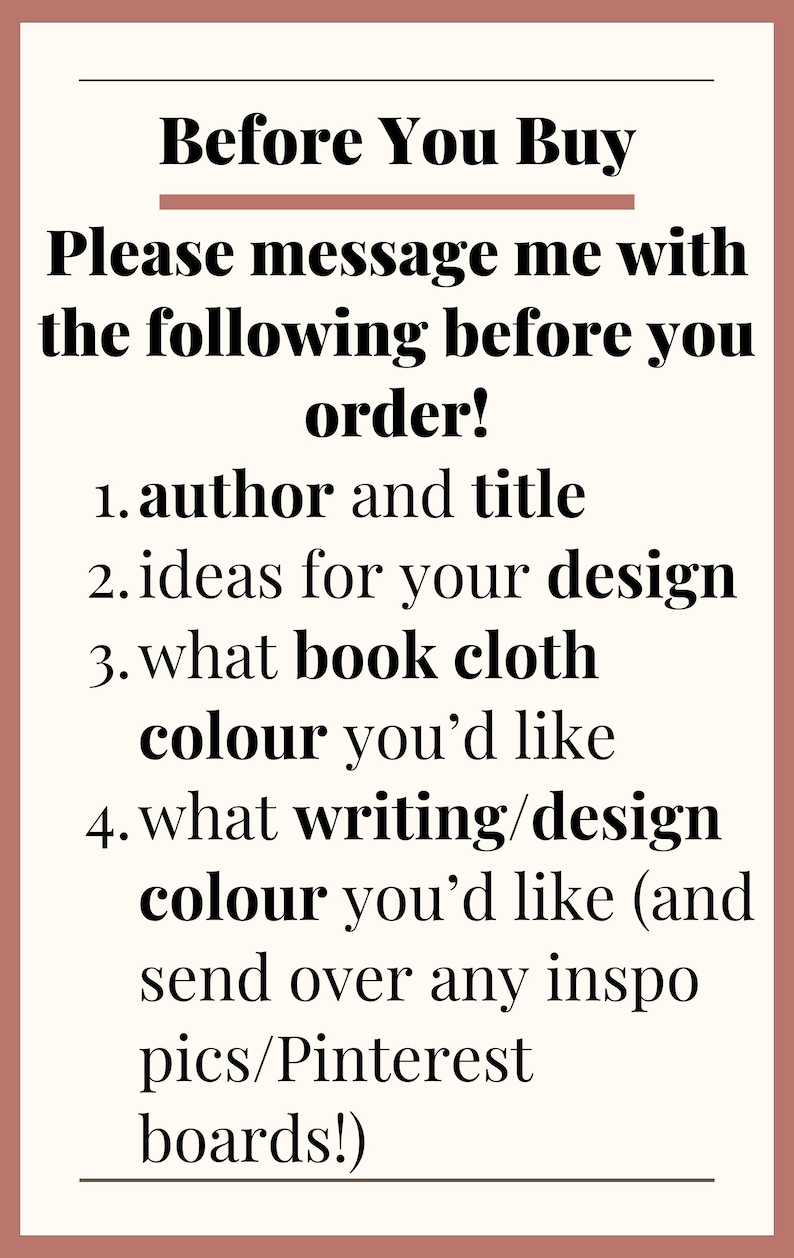 Pu&ograve; includere: Testo su sfondo bianco con bordo marrone. Il testo recita: "Prima di acquistare Ti prego di contattarmi con le seguenti informazioni prima di ordinare! 1. autore e titolo 2. idee per il tuo design 3. colore della tela del libro che desideri 4. colore di scrittura/design che desideri (e invia qualsiasi ispirazione di foto/schede Pinterest!)