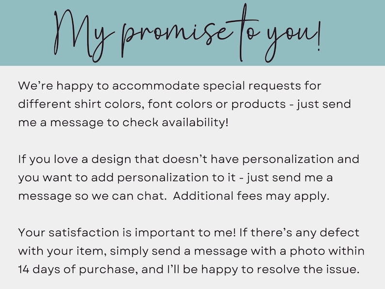 May include: Text on a light blue background reads "My promise to you!" followed by details about accommodating special requests for shirt colors, font colors, and products. It also mentions personalization options and satisfaction guarantees.