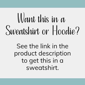 May include: Text on a white background with a light blue border. The text reads: "Want this in a Sweatshirt or Hoodie? See the link in the product description to get this in a sweatshirt."
