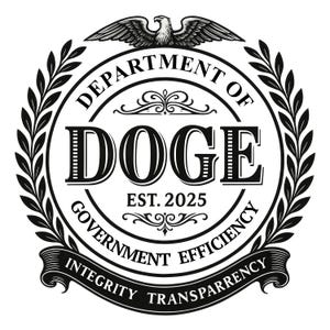May include: Black and white circular emblem with the text "DEPARTMENT OF DOGE" and "EST. 2025". The emblem includes an eagle at the top, laurel branches, and the phrases "GOVERNMENT EFFICIENCY" and "INTEGRITY TRANSPARENCY".