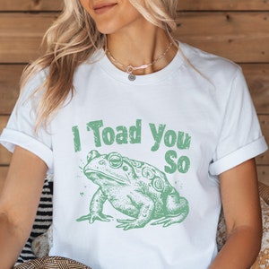 Funny Frog Shirt, I Toad You So Shirt, Meme Shirt, Frog T-shirt, Funny Sayings Shirt,Meme Graphic Tees, Funny Frog T-Shirt,Sarcastic T-Shirt