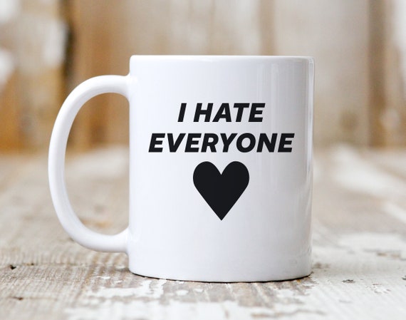 Sarcastic Mug, I Hate Everyone, Funny Coffee Mug, Gift for Her 