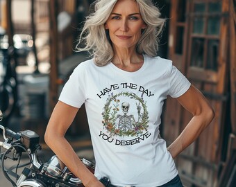 Have The Day You Deserve T-shirt | Women's Sarcastic Shirt | Motivational Shirt | Snarky | Funny Skeleton