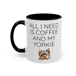 All I Need is Coffee and My Yorkie Mug - Yorkie Gifts - Yorkie Lovers - Yorkie Mug - Dog Mom Gifts - Yorkie Mom - Yorkshire Terrier