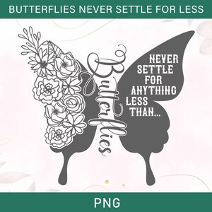 May include: Black and white silhouette of a butterfly with floral details on one side and the text "Butterflies Never Settle For Anything Less Than..." on the other side.