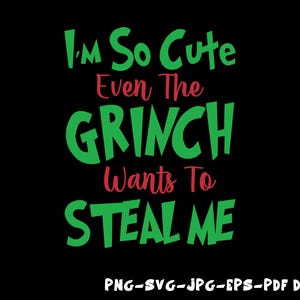 May include: Green and red text on a black background reads "I'm So Cute Even The GRINCH Wants To STEAL ME".