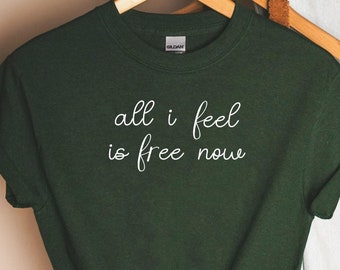 all I feel is free now, all I feel is free now Tshirt, all I feel is free now shirt