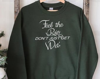Feel the rain don't just get wet Sweatshirt, Some people feel the rain