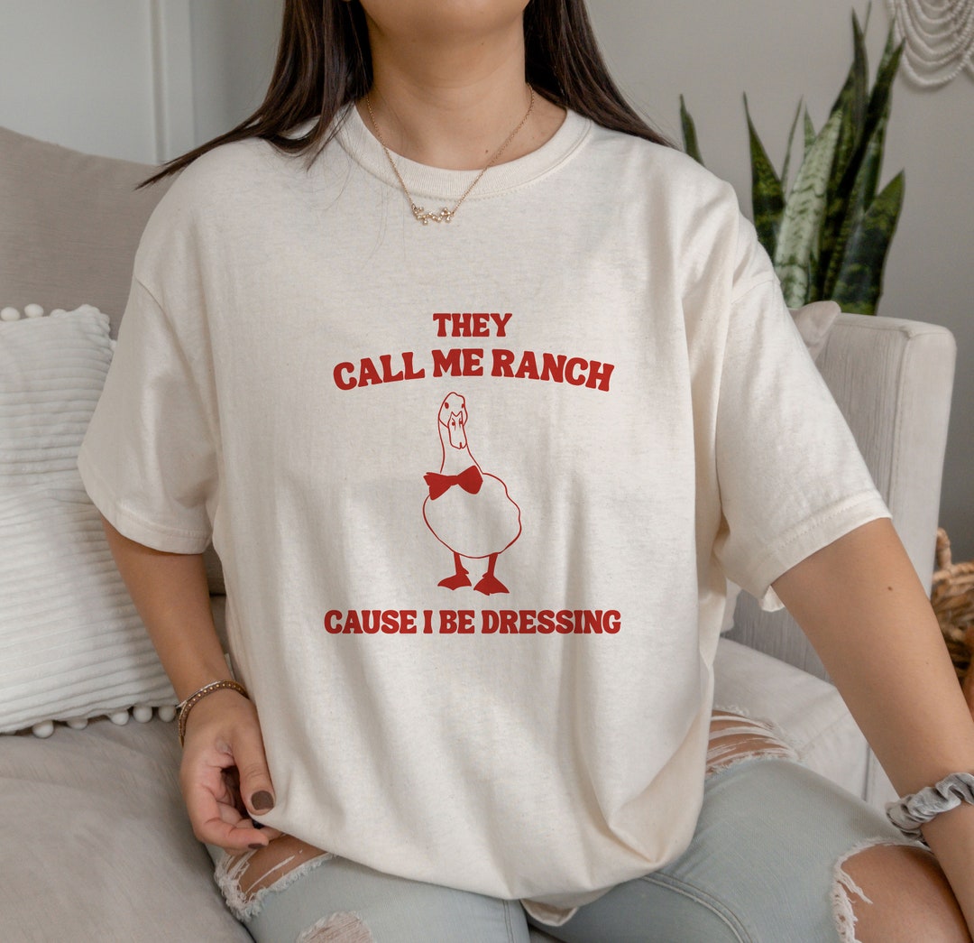 They Call Me Ranch Cause I Be Dressing T Shirt, Duck T Shirt, Meme T