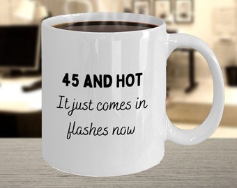 45th Birthday Gift, Funny 45th Birthday Mug, 45 and Hot it Just Comes In Flashes Now