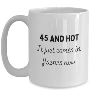 45th Birthday Gift, Funny 45th Birthday Mug, 45 and Hot it Just Comes In Flashes Now image 2