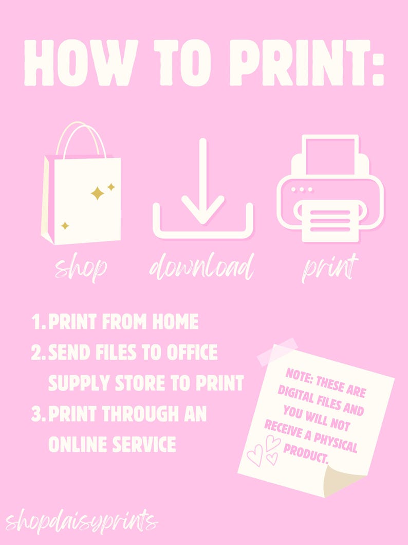 May include: Pink graphic with white text that reads "HOW TO PRINT:" and shows a shopping bag, a download arrow, and a printer. Below the graphic are instructions on how to print digital files: 1. Print from home, 2. Send files to office supply store to print, 3. Print through an online service. A white sticky note with pink hearts reads "NOTE: THESE ARE DIGITAL FILES AND YOU WILL NOT RECEIVE A PHYSICAL PRODUCT."