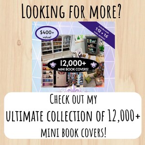 May include: A digital collection of 12,000+ mini book covers for 1:12 and 1:6 scale miniatures. The image features text stating LOOKING FOR MORE?, $400+ value!, includes both 1:12 + 1:6 scale versions!, 12,000+ MINI BOOK COVERS!, and CHECK OUT MY ULTIMATE COLLECTION OF 12,000+ MINI BOOK COVERS!.