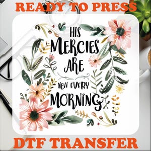 May include: A white background with a floral design and the text "His Mercies Are New Every Morning". The design is ready to press with a DTF transfer.