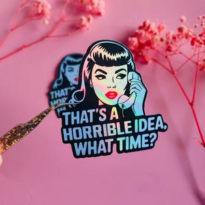 May include: A sticker featuring a retro-style illustration of a woman on the phone with the text "THAT'S A HORRIBLE IDEA, WHAT TIME?" The sticker has a holographic effect and is set against a pink background.