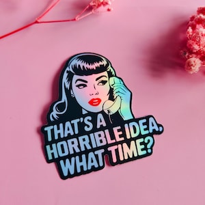 May include: A sticker featuring a retro illustration of a woman with red lipstick holding a telephone. The sticker has the text "THAT'S A HORRIBLE IDEA, WHAT TIME?" in white and holographic colors against a black background.