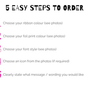 May include: Five easy steps to order a custom ribbon. Choose your ribbon color, foil print color, font style, icon, and message.