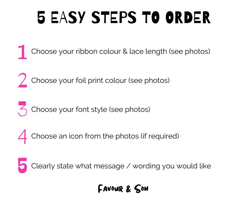 May include: White background with the text "5 EASY STEPS TO ORDER" in black. Steps 1-5 are listed in pink, detailing how to order, including choosing ribbon color, foil print color, font style, and an icon. The logo "FAVOUR & SON" is at the bottom.