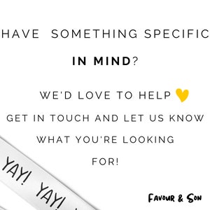 May include: White background with black text that reads: "HAVE SOMETHING SPECIFIC IN MIND? WE'D LOVE TO HELP GET IN TOUCH AND LET US KNOW WHAT YOU'RE LOOKING FOR!" A white ribbon with "YAY!" printed on it is in the lower left corner. The logo "FAVOUR & SON" is in the lower right corner.