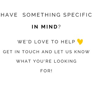 May include: Text graphic with the words "HAVE SOMETHING SPECIFIC IN MIND? WE'D LOVE TO HELP &hearts; GET IN TOUCH AND LET US KNOW WHAT YOU'RE LOOKING FOR!"