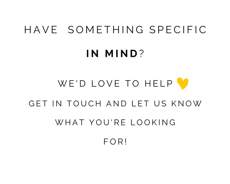 May include: Text graphic with the words "HAVE SOMETHING SPECIFIC IN MIND? WE'D LOVE TO HELP &hearts; GET IN TOUCH AND LET US KNOW WHAT YOU'RE LOOKING FOR!"