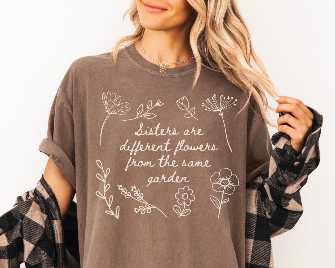 Sisters Are Different Flowers From the Same Garden T-shirt | Sister ...