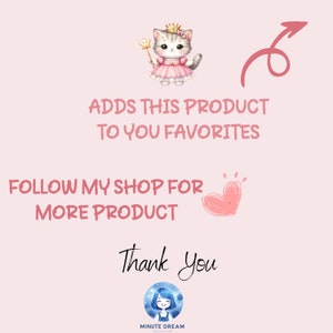 May include: A pink and white illustration of a cat wearing a crown and a pink dress holding a wand. The text "ADDS THIS PRODUCT TO YOU FAVORITES" is above the cat. The text "FOLLOW MY SHOP FOR MORE PRODUCT" is below the cat. The text "Thank you" is below the text "FOLLOW MY SHOP FOR MORE PRODUCT". A blue circle with a cartoon girl inside is below the text "Thank you". The text "MINUTE DREAM" is below the circle.
