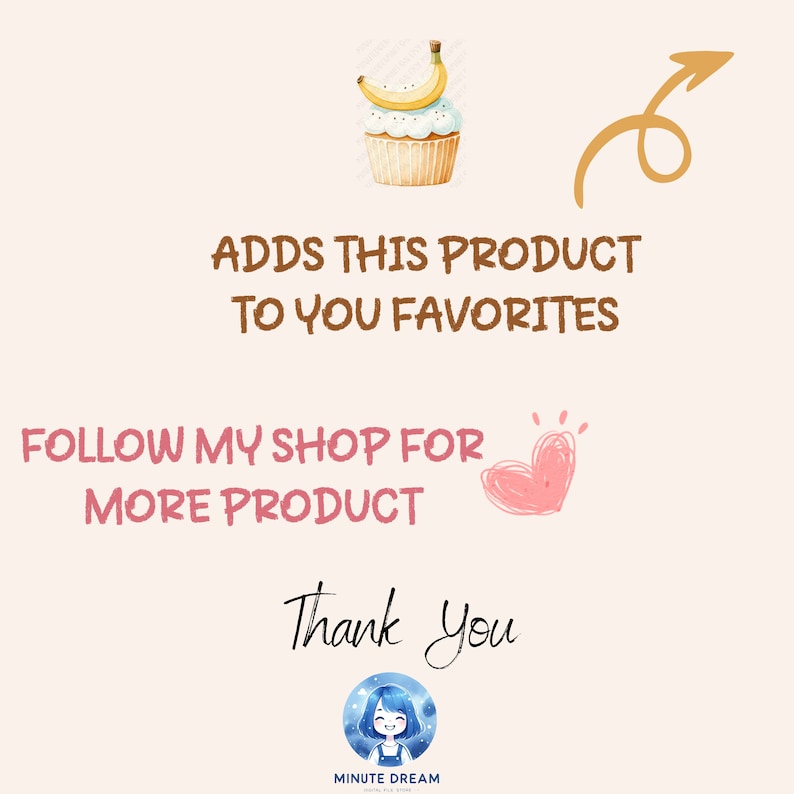 Może przedstawiać: Cyfrowa ilustracja ciastka z bananem na wierzchu. Tekst "ADDS THIS PRODUCT TO YOU FAVORITES" jest napisany brązowym kolorem. Tekst "FOLLOW MY SHOP FOR MORE PRODUCT" jest napisany czarnym kolorem. R&oacute;żowe serce jest narysowane obok tekstu. Tekst "Thank you" jest napisany czarnym kolorem. Niebieskie koło z kresk&oacute;wkową dziewczyną w środku znajduje się na dole obrazu. Tekst "MINUTE DREAM" jest napisany pod kołem.
