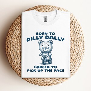 Born To Dilly Dally Forced To Pick Up The Pace Shirt, Teddy Bear Graphic Shirt, Bear Lovers Tee, Funny Saying Shirt, Meme Shirt Gift for Her