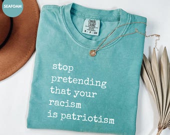 Comfort Colors® Anti Racism Shirt, Stop Pretending Racism is Patriotism Tee, Social Activist Shirt, Equality Tee, Political Protest Shirt